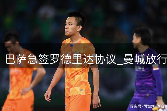 巴萨急签罗德里达协议 曼城放行本周或官宣